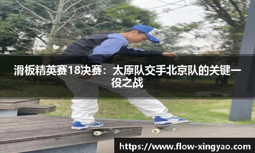滑板精英赛18决赛：太原队交手北京队的关键一役之战