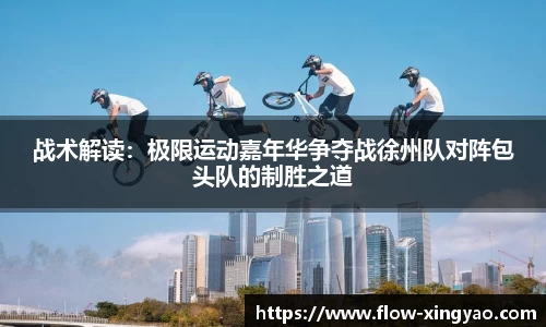 战术解读：极限运动嘉年华争夺战徐州队对阵包头队的制胜之道