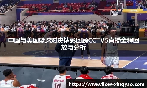中国与美国篮球对决精彩回顾CCTV5直播全程回放与分析
