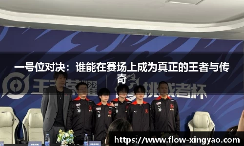 一号位对决：谁能在赛场上成为真正的王者与传奇